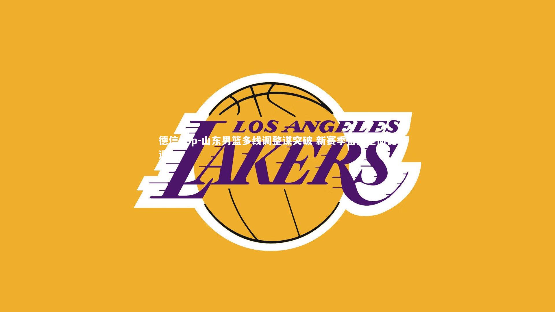 山东男篮多线调整谋突破 新赛季备战全面提速