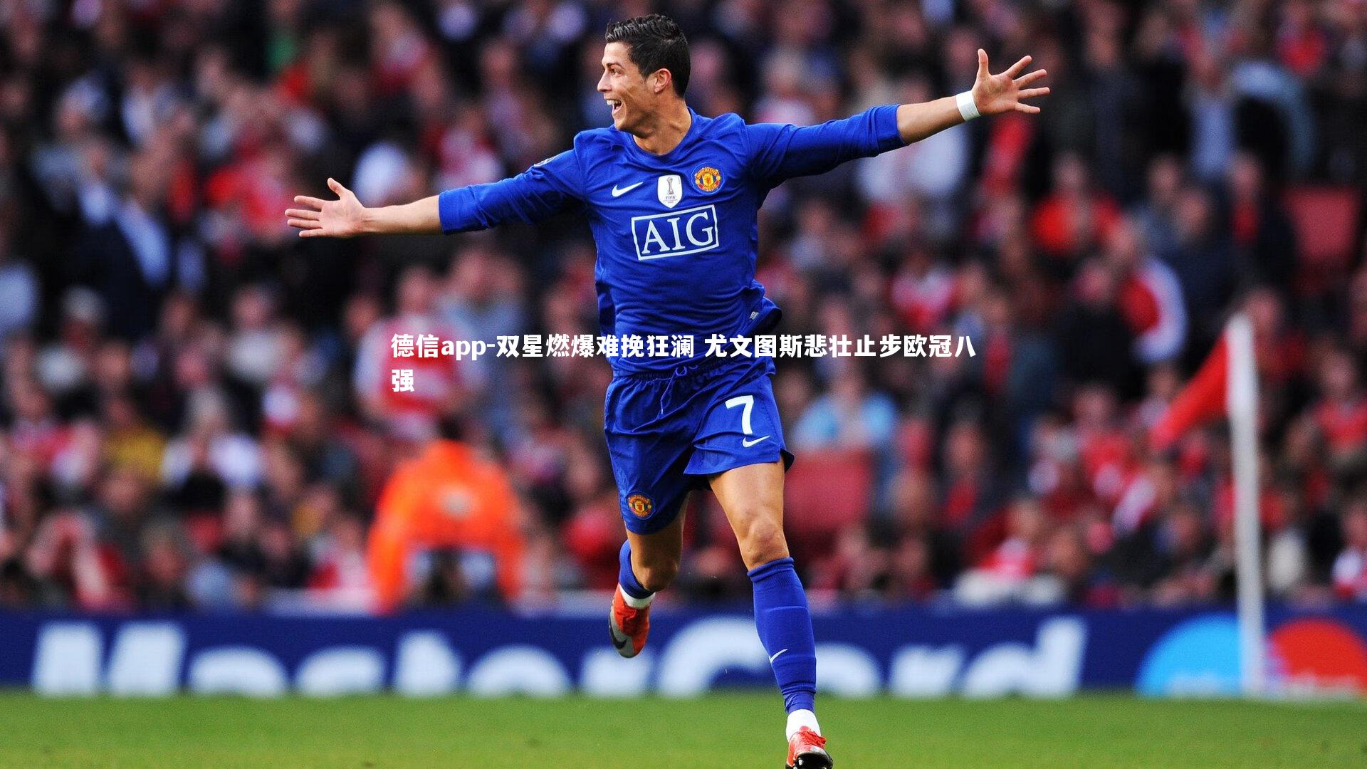 双星燃爆难挽狂澜 尤文图斯悲壮止步欧冠八强