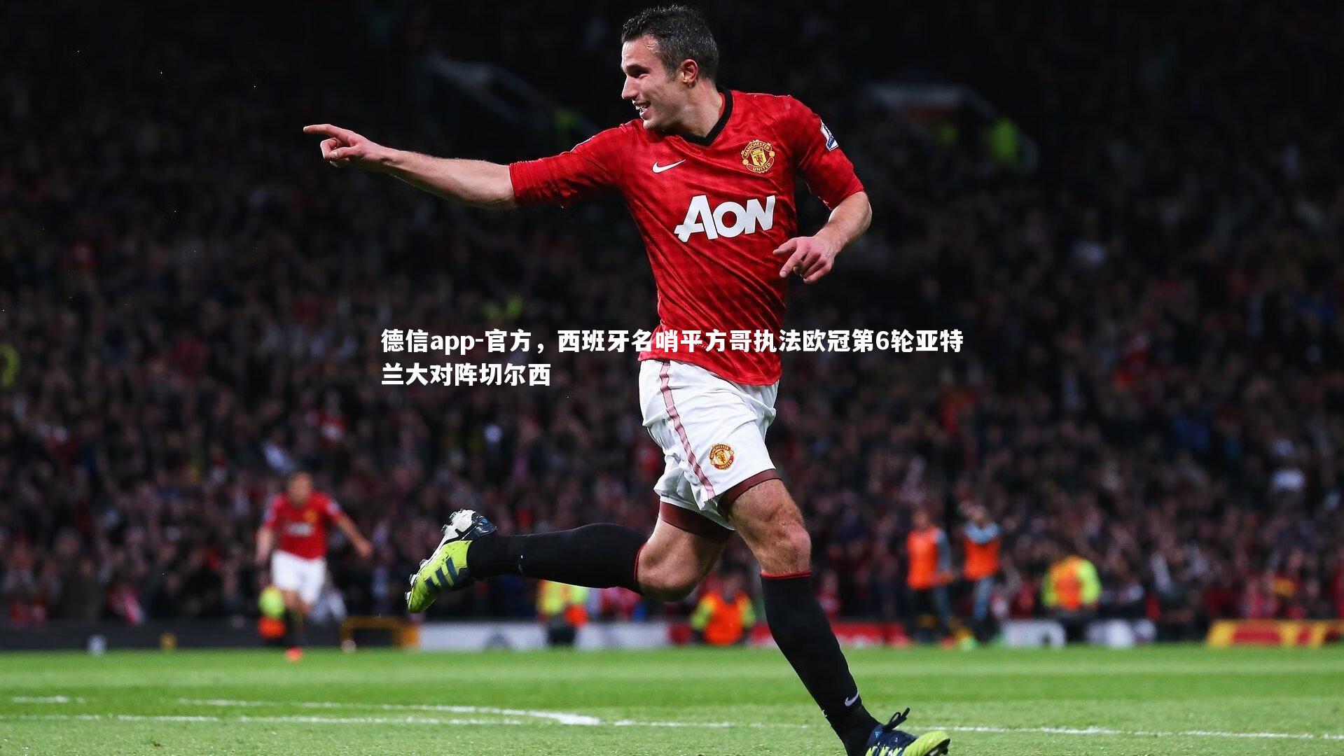 德信app-官方，西班牙名哨平方哥执法欧冠第6轮亚特兰大对阵切尔西